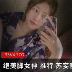 Twitter绝世美女(苏妄言)稀有自拍,秀娇小玲珑玉足【4.77G】