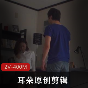 高冷教师儿子奴&L帽Y妻剪辑2V-400M,耳朵原创经典作品!