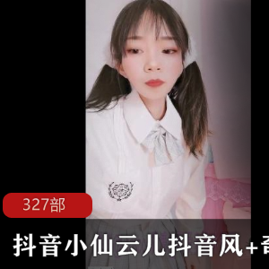 抖音小仙云儿:自娱自乐大合集,327个视频尽显抖音风