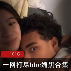 101G某处C媚黑合集,视频丰富身材颜值俱佳,下载即刻享受
