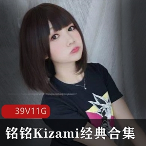 斗鱼人气小魔女铭铭Kizami经典合集39V11G，黑丝胶水诱惑，高清无修4k原图