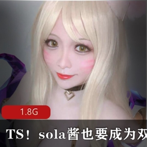 第一弹sola酱TS给力佳作合集多部50G