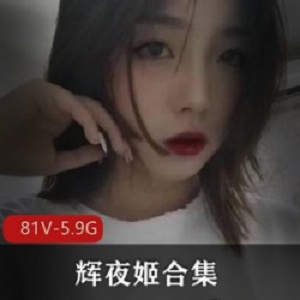 反差婊辉夜姬81部视频合集5.9G技能点满