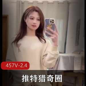 2.4G推特猎奇圈457部口味重味合集,极限玩法太震撼