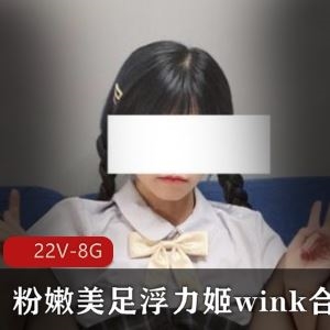 推特wink粉嫩美足浮力姬反差合集22部8G绝色娇艳